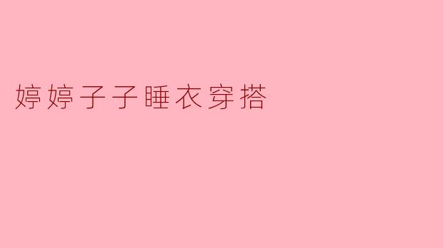 ### 婷婷子子:梦幻睡衣穿搭的时尚之选