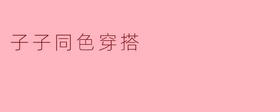 子子同色穿搭