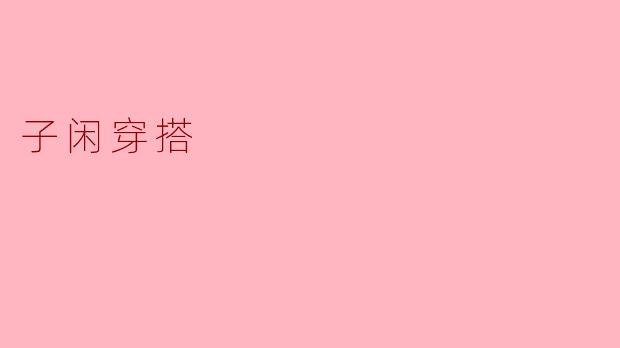 ### 释放自我风格,子闲穿搭的魅力