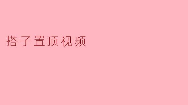 什么是“搭子置顶视频”？  