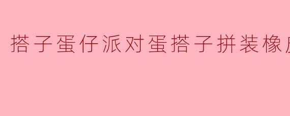 搭子蛋仔派对蛋搭子拼装橡皮
