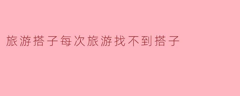旅游搭子每次旅游找不到搭子