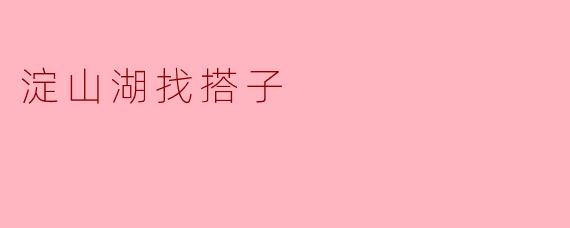 ### 淀山湖找搭子:一起享受湖畔的美好时光