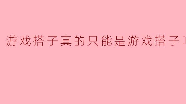 ### 游戏搭子真的只能是游戏搭子吗?