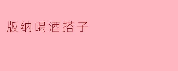 版纳喝酒搭子