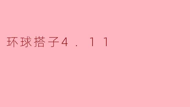 环球搭子4.11具体指的是什么活动?