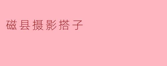 磁县摄影搭子