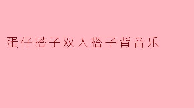 蛋仔搭子双人搭子背音乐