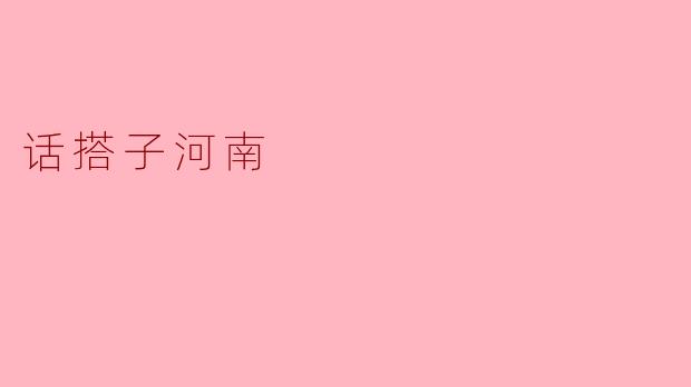 ### 话搭子河南:多元文化的交汇点