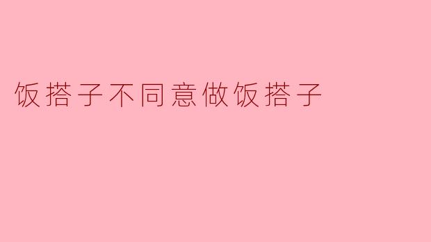 饭搭子不同意做饭搭子