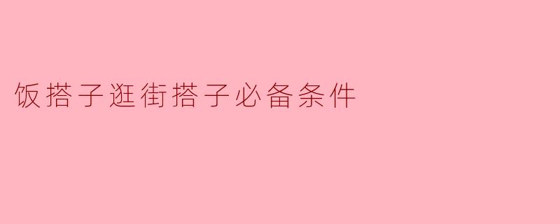 饭搭子逛街搭子必备条件