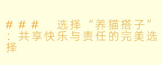 ### 选择“养猫搭子”：共享快乐与责任的完美选择
