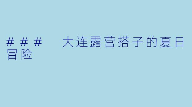 ### 大连露营搭子的夏日冒险