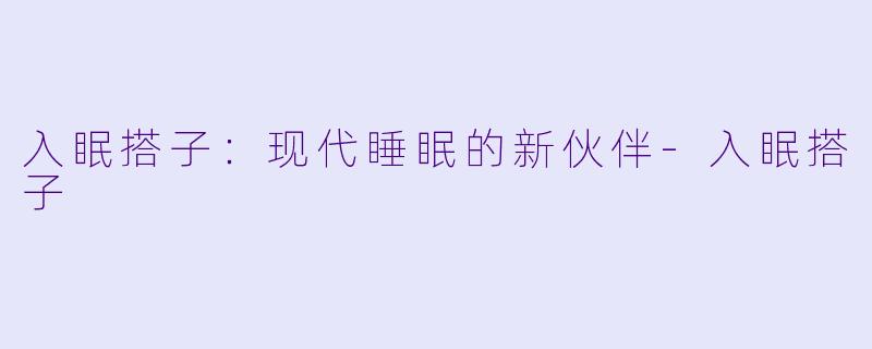 入眠搭子:现代睡眠的新伙伴