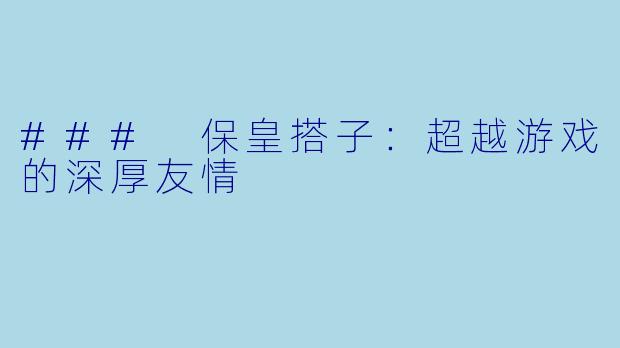 ### 保皇搭子：超越游戏的深厚友情