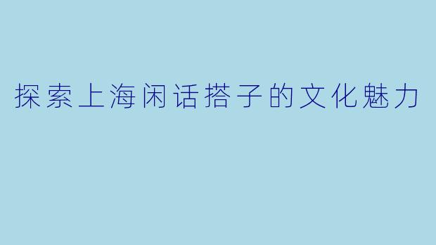 探索上海闲话搭子的文化魅力