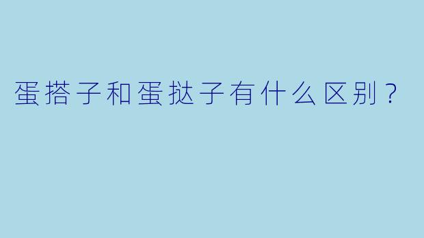 蛋搭子和蛋挞子有什么区别？