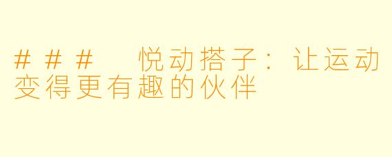 ### 悦动搭子:让运动变得更有趣的伙伴