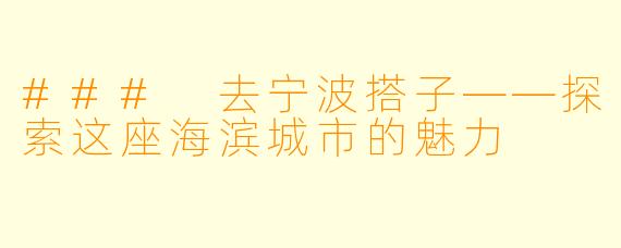 ### 去宁波搭子——探索这座海滨城市的魅力