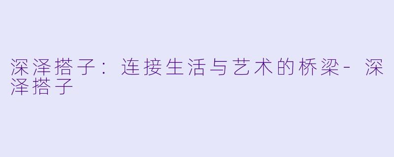 深泽搭子：连接生活与艺术的桥梁-深泽搭子