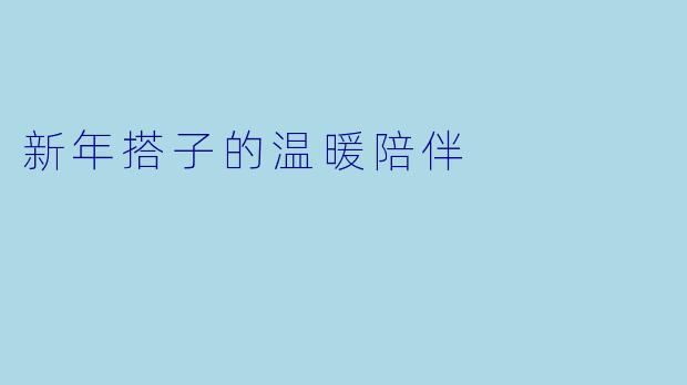 新年搭子的温暖陪伴