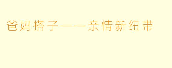 爸妈搭子——亲情新纽带