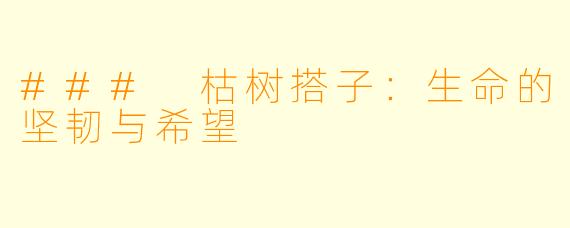 ### 枯树搭子：生命的坚韧与希望