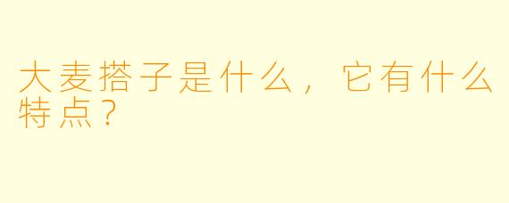 大麦搭子是什么，它有什么特点？