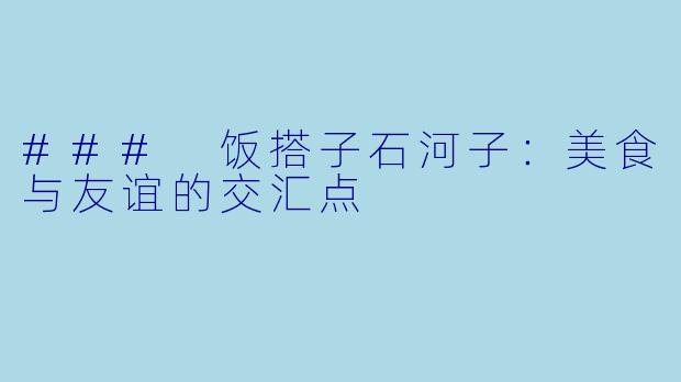 ### 饭搭子石河子：美食与友谊的交汇点