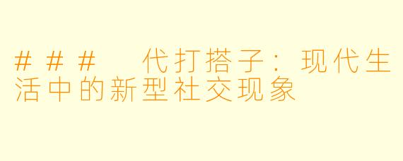 ### 代打搭子：现代生活中的新型社交现象