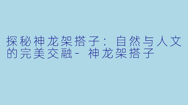 探秘神龙架搭子:自然与人文的完美交融