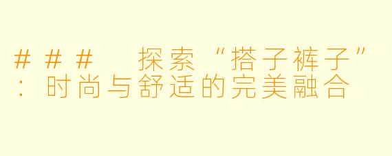 ### 探索“搭子裤子”：时尚与舒适的完美融合