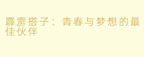 霹雳搭子：青春与梦想的最佳伙伴
