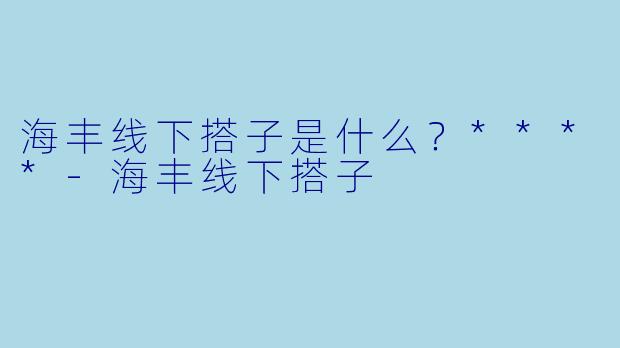 海丰线下搭子是什么？****