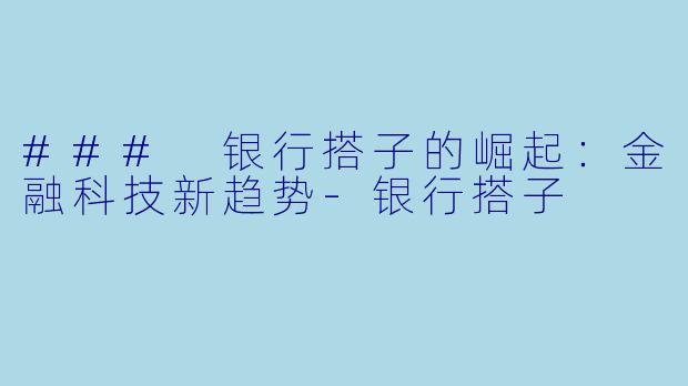 ### 银行搭子的崛起：金融科技新趋势-银行搭子