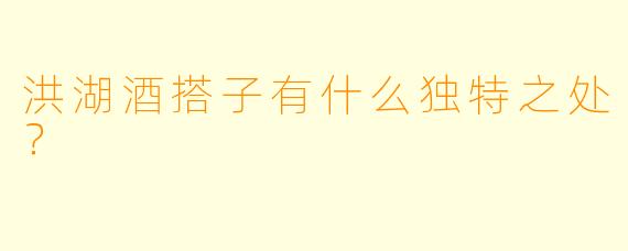 洪湖酒搭子有什么独特之处？