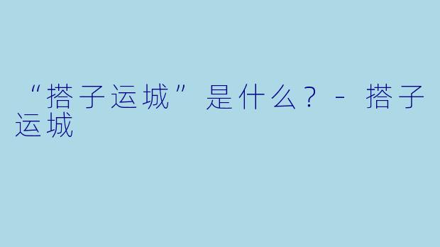 “搭子运城”是什么？
