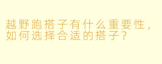 越野跑搭子有什么重要性,如何选择合适的搭子?
