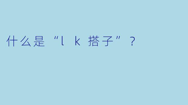 什么是“lk搭子”？  