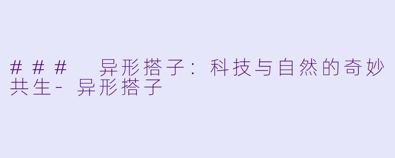 ### 异形搭子：科技与自然的奇妙共生-异形搭子