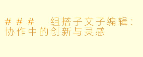 ### 组搭子文子编辑：协作中的创新与灵感