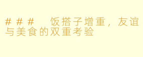 ### 饭搭子增重,友谊与美食的双重考验