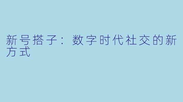 新号搭子:数字时代社交的新方式