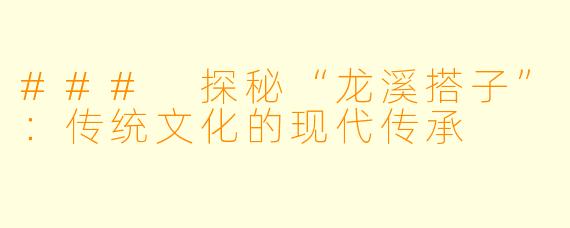 ### 探秘“龙溪搭子”:传统文化的现代传承