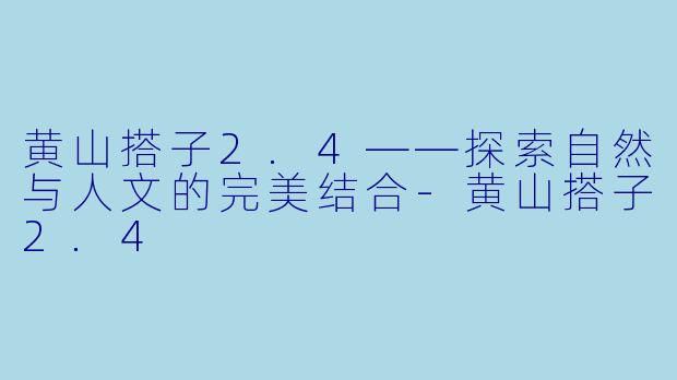 黄山搭子2.4——探索自然与人文的完美结合-黄山搭子2.4
