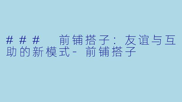 ### 前铺搭子：友谊与互助的新模式-前铺搭子