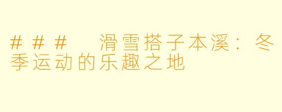 ### 滑雪搭子本溪：冬季运动的乐趣之地