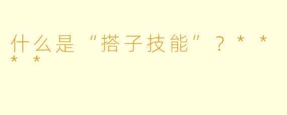 什么是“搭子技能”?****