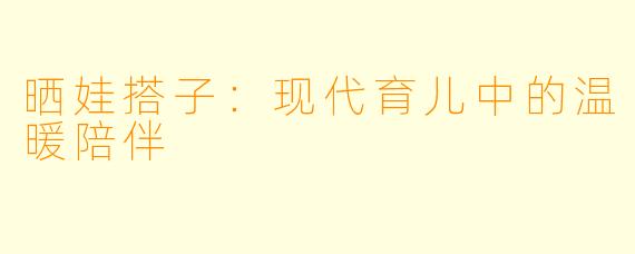 晒娃搭子：现代育儿中的温暖陪伴