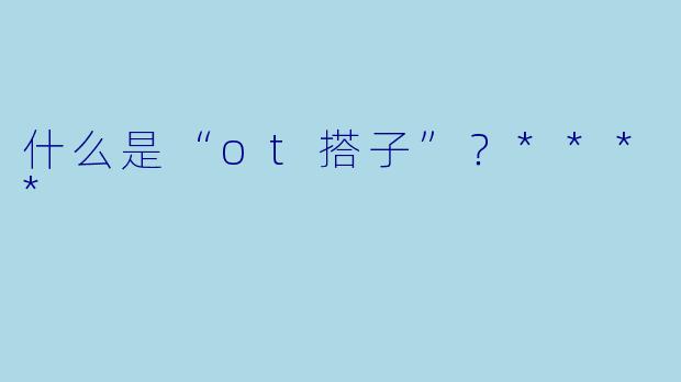 什么是“ot搭子”？****